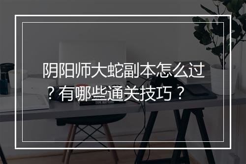 阴阳师大蛇副本怎么过？有哪些通关技巧？