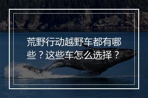 荒野行动越野车都有哪些？这些车怎么选择？