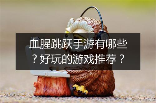 血腥跳跃手游有哪些？好玩的游戏推荐？