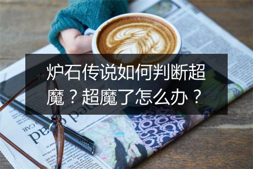 炉石传说如何判断超魔？超魔了怎么办？