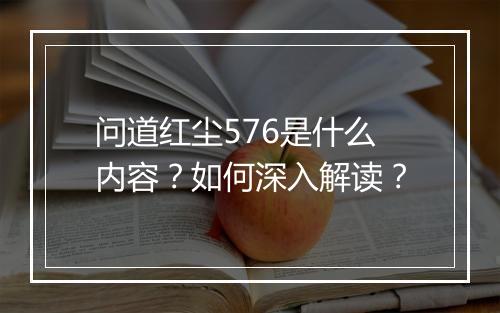 问道红尘576是什么内容？如何深入解读？