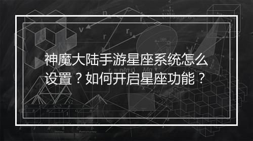 神魔大陆手游星座系统怎么设置？如何开启星座功能？