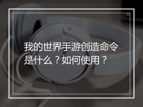 我的世界手游创造命令是什么？如何使用？