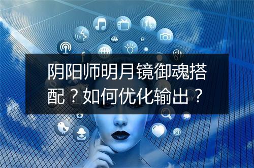 阴阳师明月镜御魂搭配？如何优化输出？