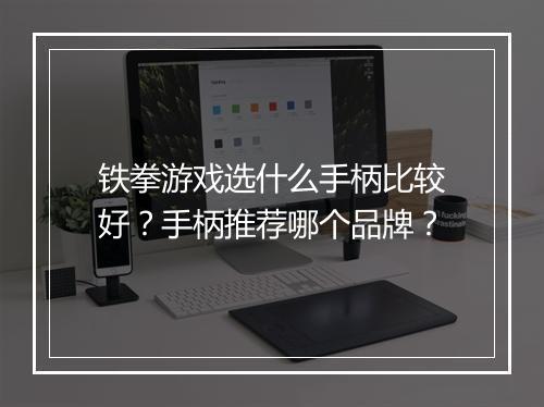 铁拳游戏选什么手柄比较好？手柄推荐哪个品牌？