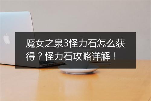 魔女之泉3怪力石怎么获得？怪力石攻略详解！