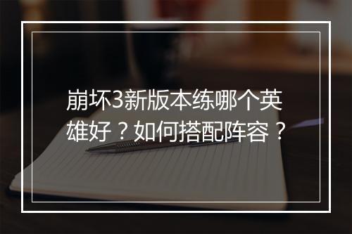 崩坏3新版本练哪个英雄好？如何搭配阵容？