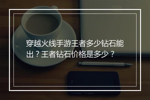 穿越火线手游王者多少钻石能出？王者钻石价格是多少？