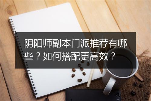 阴阳师副本门派推荐有哪些？如何搭配更高效？