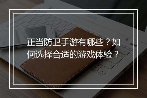 正当防卫手游有哪些？如何选择合适的游戏体验？