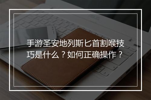 手游圣安地列斯匕首割喉技巧是什么？如何正确操作？