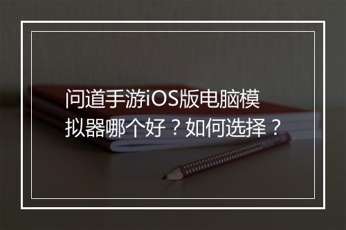 问道手游iOS版电脑模拟器哪个好？如何选择？
