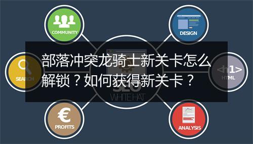 部落冲突龙骑士新关卡怎么解锁？如何获得新关卡？