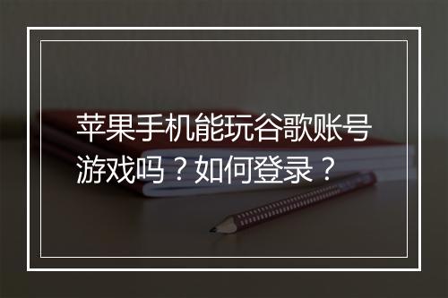 苹果手机能玩谷歌账号游戏吗？如何登录？