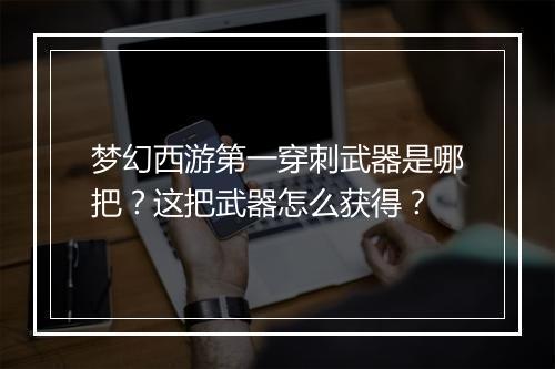 梦幻西游第一穿刺武器是哪把？这把武器怎么获得？