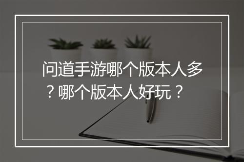 问道手游哪个版本人多？哪个版本人好玩？