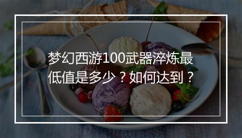 梦幻西游100武器淬炼最低值是多少？如何达到？