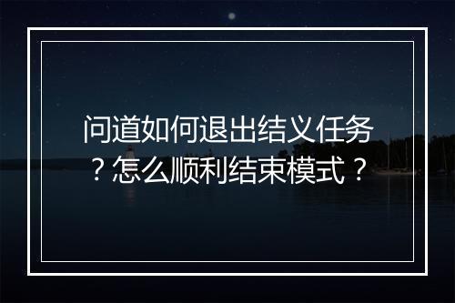 问道如何退出结义任务？怎么顺利结束模式？