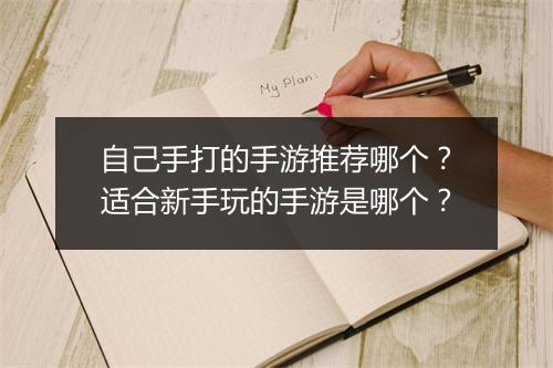 自己手打的手游推荐哪个？适合新手玩的手游是哪个？
