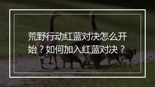 荒野行动红蓝对决怎么开始？如何加入红蓝对决？