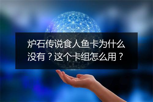 炉石传说食人鱼卡为什么没有？这个卡组怎么用？