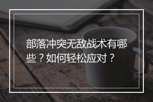 部落冲突无敌战术有哪些？如何轻松应对？
