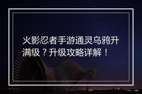 火影忍者手游通灵乌鸦升满级？升级攻略详解！