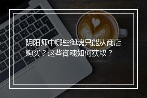阴阳师中哪些御魂只能从商店购买？这些御魂如何获取？