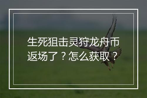 生死狙击灵狩龙舟币返场了？怎么获取？