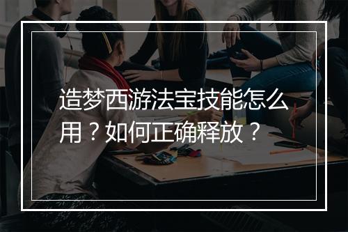 造梦西游法宝技能怎么用？如何正确释放？
