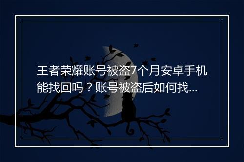王者荣耀账号被盗7个月安卓手机能找回吗？账号被盗后如何找回？