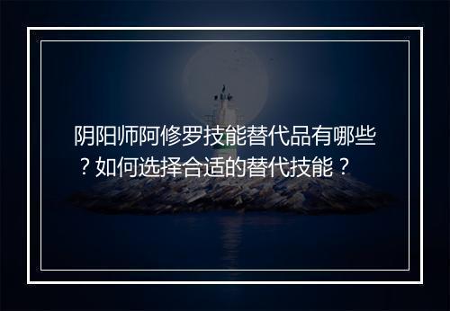 阴阳师阿修罗技能替代品有哪些？如何选择合适的替代技能？