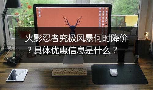 火影忍者究极风暴何时降价？具体优惠信息是什么？