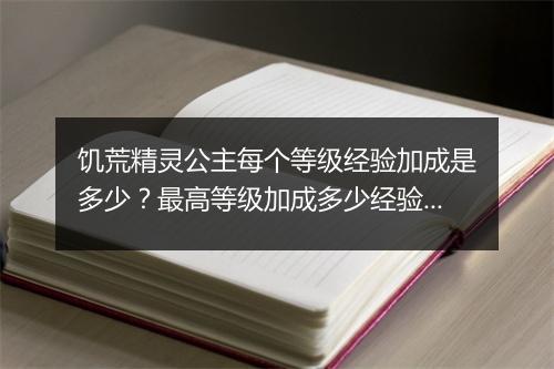 饥荒精灵公主每个等级经验加成是多少？最高等级加成多少经验？