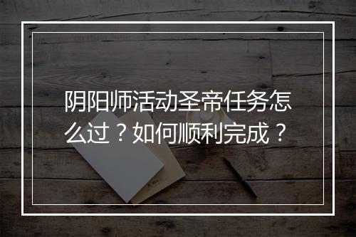 阴阳师活动圣帝任务怎么过？如何顺利完成？