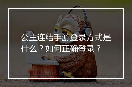 公主连结手游登录方式是什么？如何正确登录？