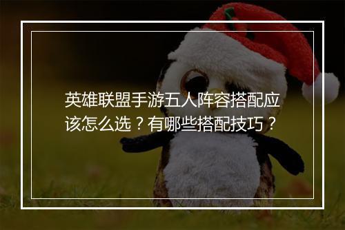 英雄联盟手游五人阵容搭配应该怎么选？有哪些搭配技巧？