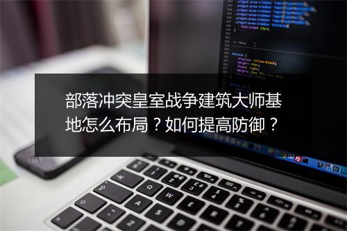 部落冲突皇室战争建筑大师基地怎么布局？如何提高防御？