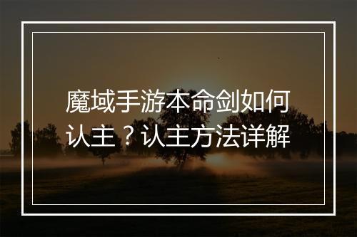 魔域手游本命剑如何认主？认主方法详解