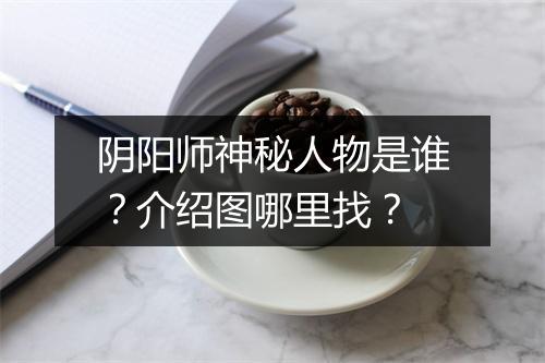 阴阳师神秘人物是谁？介绍图哪里找？
