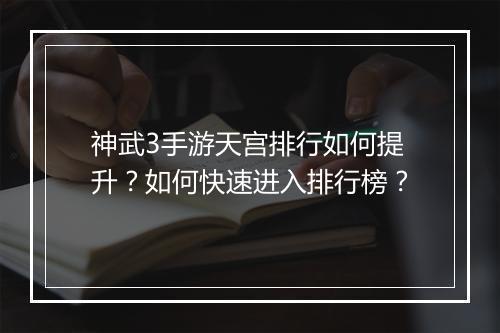 神武3手游天宫排行如何提升？如何快速进入排行榜？