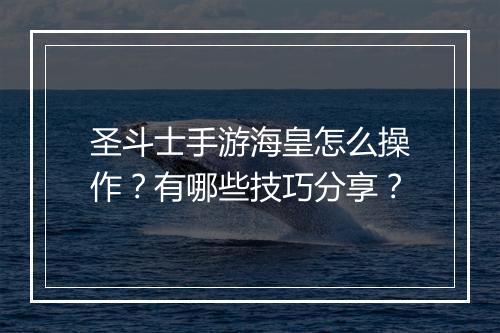 圣斗士手游海皇怎么操作？有哪些技巧分享？