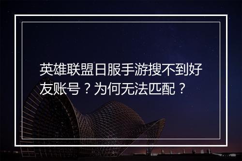 英雄联盟日服手游搜不到好友账号？为何无法匹配？
