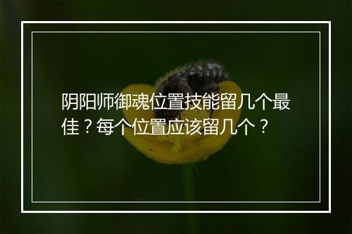 阴阳师御魂位置技能留几个最佳？每个位置应该留几个？