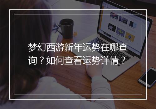 梦幻西游新年运势在哪查询？如何查看运势详情？