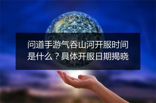 问道手游气吞山河开服时间是什么？具体开服日期揭晓