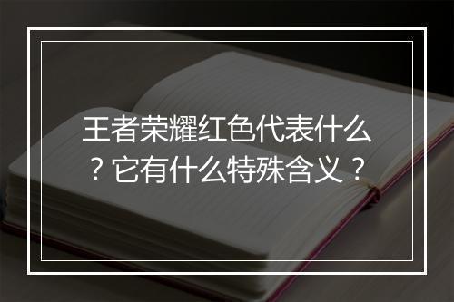 王者荣耀红色代表什么？它有什么特殊含义？
