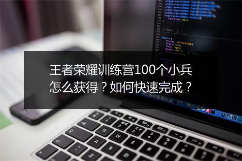 王者荣耀训练营100个小兵怎么获得？如何快速完成？