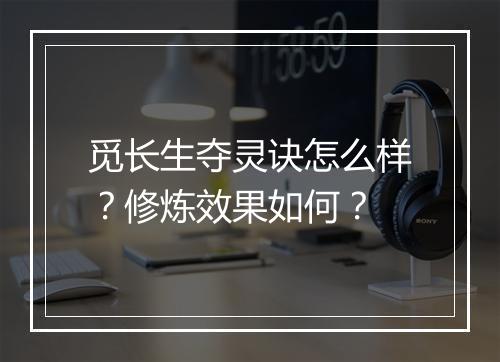 觅长生夺灵诀怎么样？修炼效果如何？