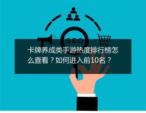 卡牌养成类手游热度排行榜怎么查看？如何进入前10名？